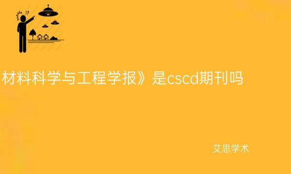 《材料科学与工程学报》是cscd期刊吗_艾思学术.jpg