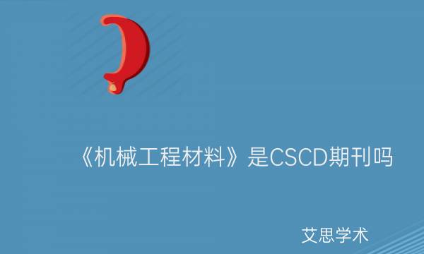 《机械工程材料》是CSCD期刊吗_艾思学术.jpg