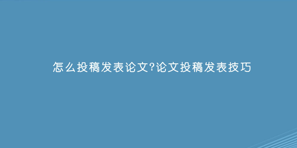怎么投稿发表论文论文投稿发表技巧.jpg