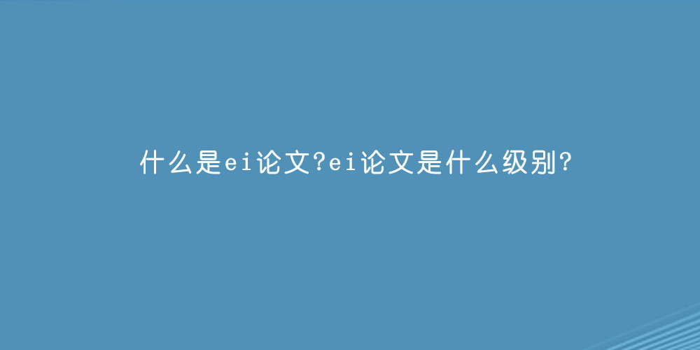 什么是ei论文 ei论文是什么级别.jpg
