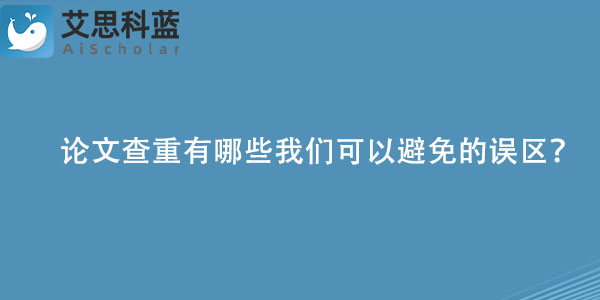 论文查重有哪些我们可以避免的误区？.jpg