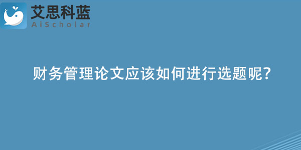 财务管理论文应该如何进行选题呢？.jpg