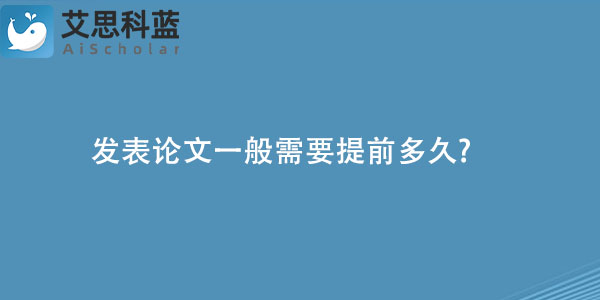 发表论文一般需要提前多久.jpg