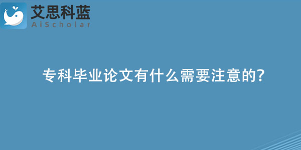 专科毕业论文有什么需要注意的？.jpg
