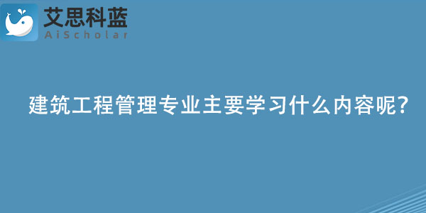 建筑工程管理专业主要学习什么内容呢？.jpg