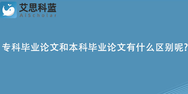专科毕业论文和本科毕业论文有什么区别呢.jpg