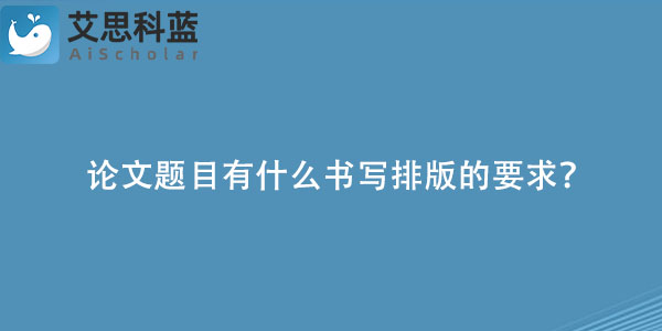 论文题目有什么书写排版的要求？.jpg
