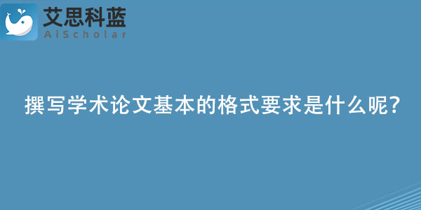 撰写学术论文基本的格式要求是什么呢？.jpg