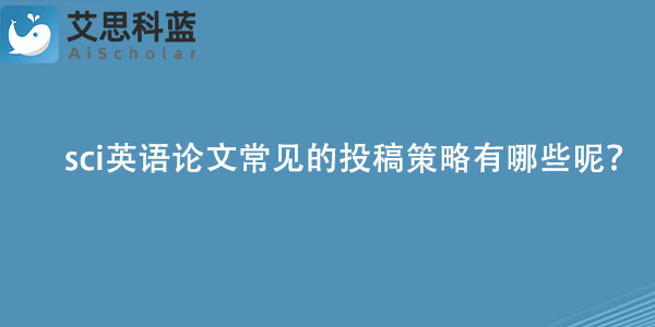sci英语论文常见的投稿策略有哪些呢？.jpg