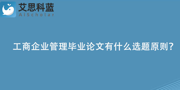 工商企业管理毕业论文有什么选题原则？.jpg