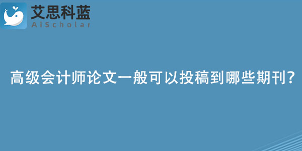 高级会计师论文一般可以投稿到哪些期刊？.jpg