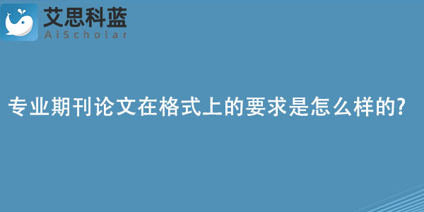专业期刊论文在格式上的要求是怎么样的.jpg