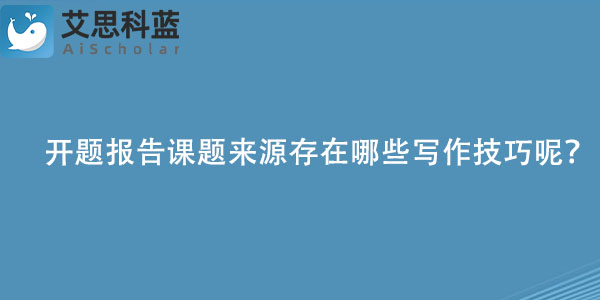 开题报告课题来源存在哪些写作技巧呢？.jpg