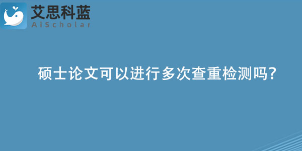 硕士论文可以进行多次查重检测吗？.jpg