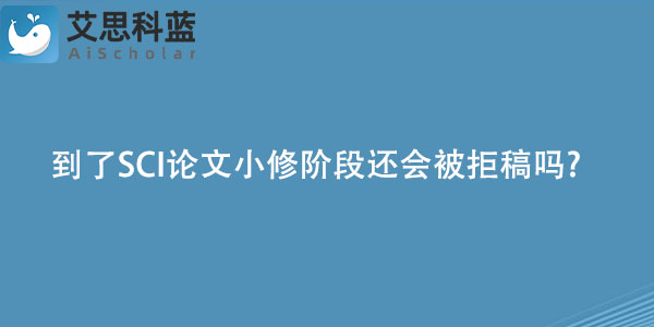到了SCI论文小修阶段还会被拒稿吗.jpg