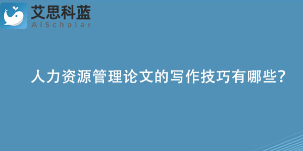 人力资源管理论文的写作技巧有哪些？.jpg