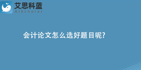 会计论文怎么选好题目呢.jpg
