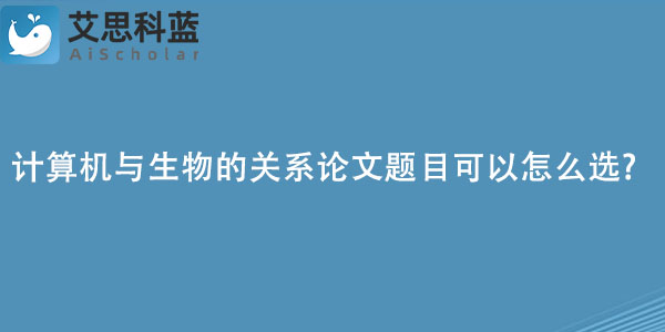 计算机与生物的关系论文题目可以怎么选.jpg