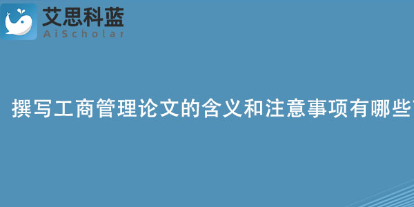 撰写工商管理论文的含义和注意事项有哪些？.jpg