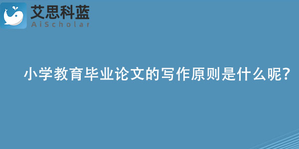 小学教育毕业论文的写作原则是什么呢？.jpg