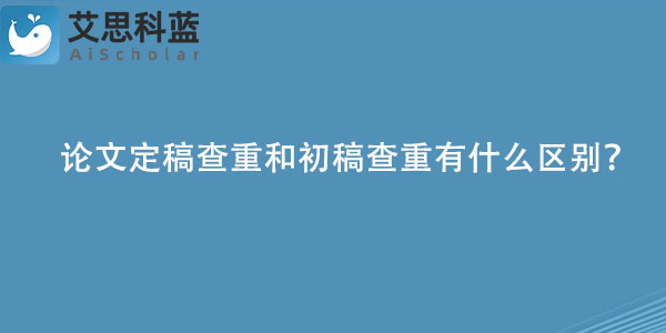 论文定稿查重和初稿查重有什么区别？.jpg