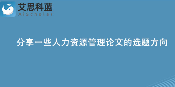 分享一些人力资源管理论文的选题方向.jpg