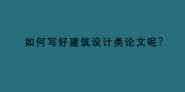 如何写好建筑设计类论文呢？.jpg