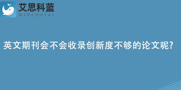 英文期刊会不会收录创新度不够的论文呢.jpg