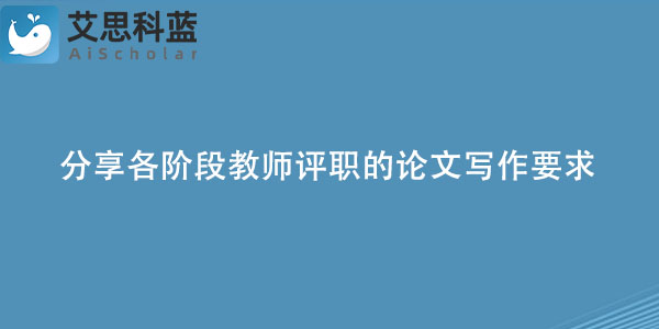 分享各阶段教师评职的论文写作要求.jpg