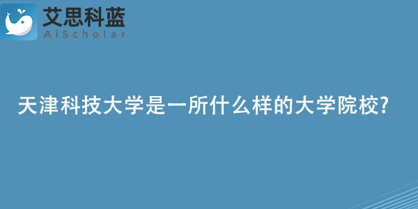 天津科技大学是一所什么样的大学院校.jpg