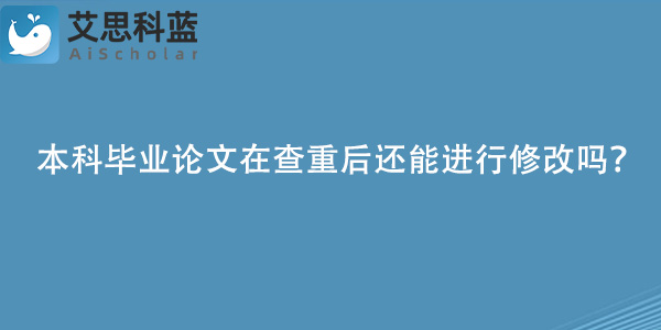 本科毕业论文在查重后还能进行修改吗？.jpg