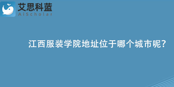 江西服装学院地址位于哪个城市呢？.jpg