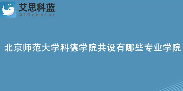 北京师范大学科德学院共设有哪些专业学院？.jpg