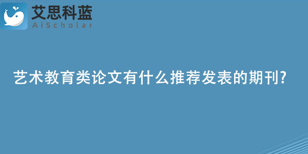 艺术教育类论文有什么推荐发表的期刊.jpg