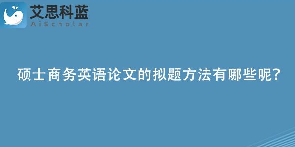 硕士商务英语论文的拟题方法有哪些呢？.jpg