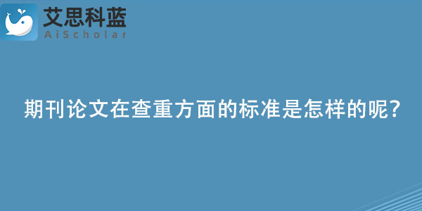 期刊论文在查重方面的标准是怎样的呢？.jpg