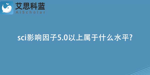 sci影响因子5.0以上属于什么水平-.jpg