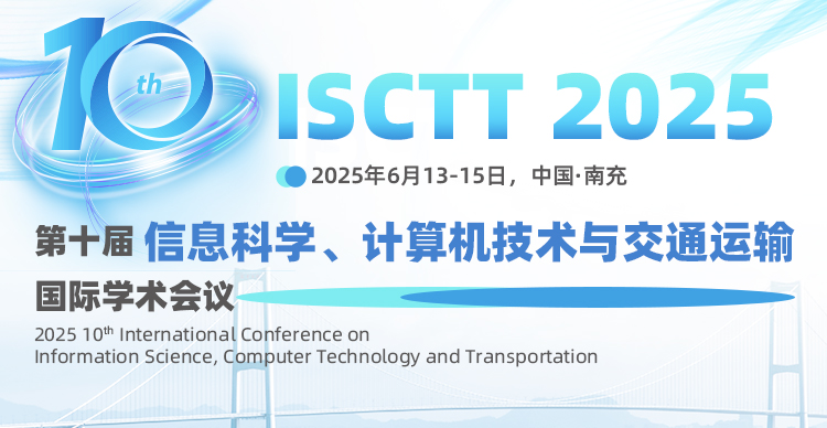 【IEEE出版】第十届信息科学、计算机技术与交通运输国际学术会议（ISCTT 2025）