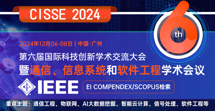 第六届国际科技创新学术交流大会暨通信、信息系统与软件工程学术会议（CISSE 2024）