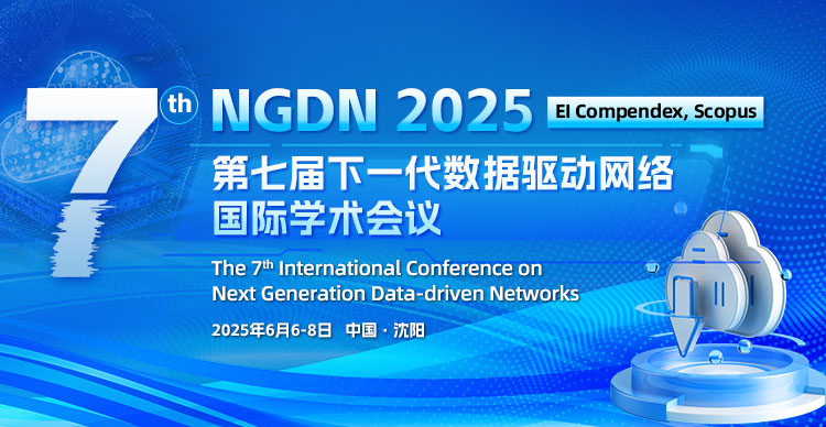【高校主办｜EI稳定检索】第七届下一代数据驱动网络国际学术会议（NGDN 2025）