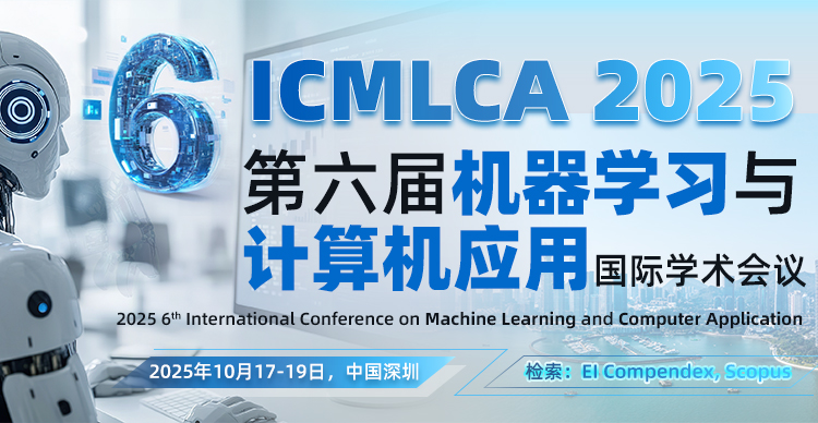 第六届机器学习与计算机应用国际学术会议（ICMLCA 2025）