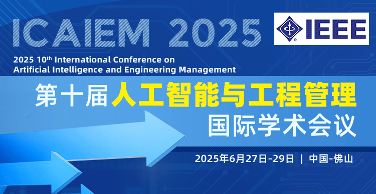 【IEEE独立出版 | 稳定EI检索】第十届人工智能与工程管理国际学术会议(ICAIEM 2025)