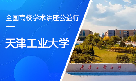 【第118期】全国高校学术讲座公益行-天津工业大学